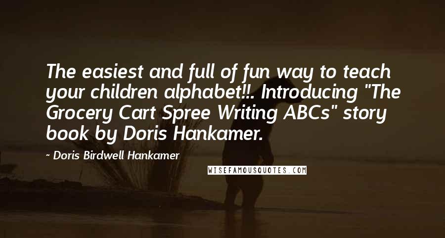 Doris Birdwell Hankamer Quotes: The easiest and full of fun way to teach your children alphabet!!. Introducing "The Grocery Cart Spree Writing ABCs" story book by Doris Hankamer.