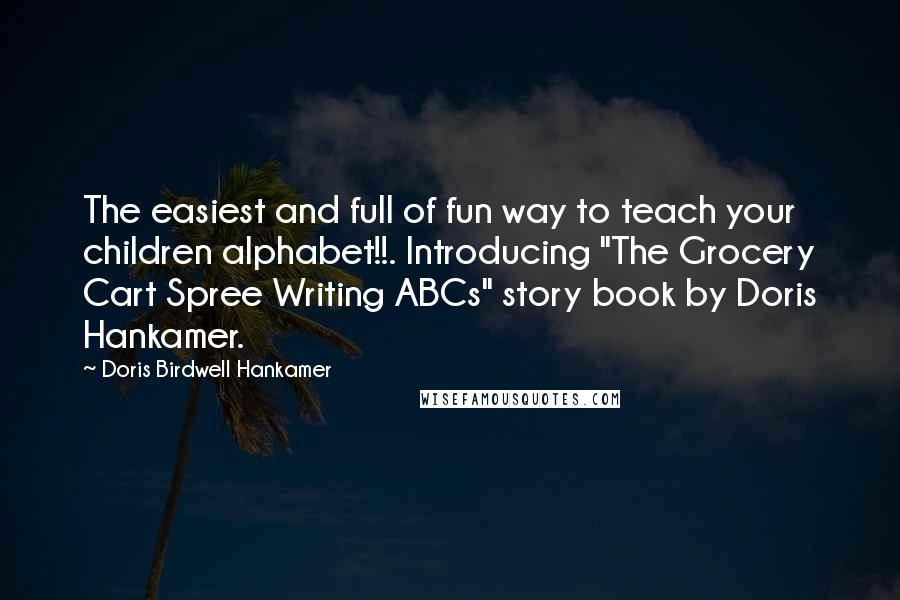 Doris Birdwell Hankamer Quotes: The easiest and full of fun way to teach your children alphabet!!. Introducing "The Grocery Cart Spree Writing ABCs" story book by Doris Hankamer.