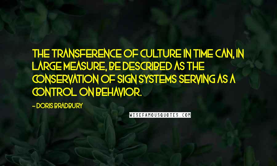 Doris Bradbury Quotes: The transference of culture in time can, in large measure, be described as the conservation of sign systems serving as a control on behavior.