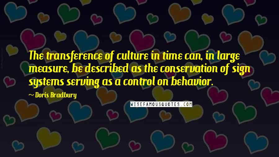 Doris Bradbury Quotes: The transference of culture in time can, in large measure, be described as the conservation of sign systems serving as a control on behavior.