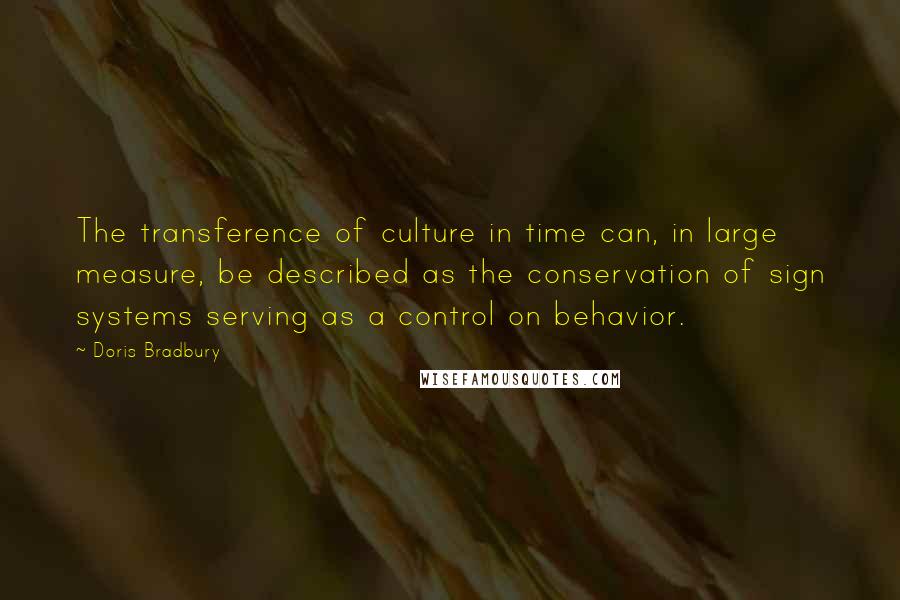 Doris Bradbury Quotes: The transference of culture in time can, in large measure, be described as the conservation of sign systems serving as a control on behavior.