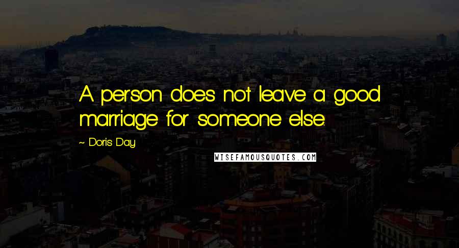 Doris Day Quotes: A person does not leave a good marriage for someone else.