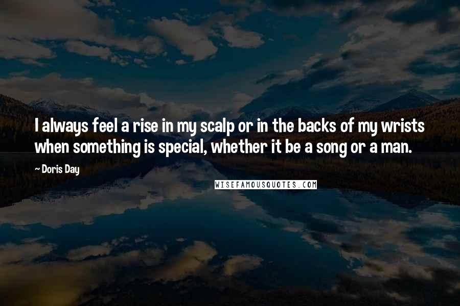 Doris Day Quotes: I always feel a rise in my scalp or in the backs of my wrists when something is special, whether it be a song or a man.