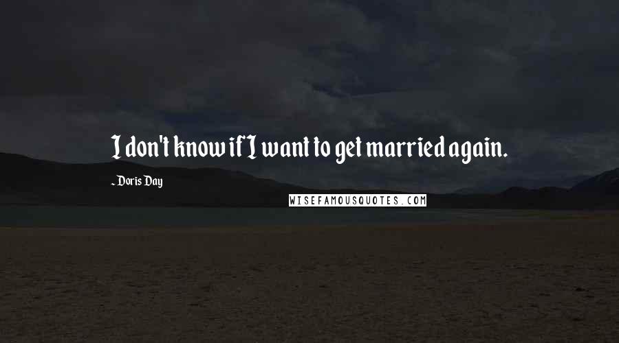 Doris Day Quotes: I don't know if I want to get married again.