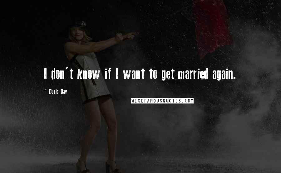 Doris Day Quotes: I don't know if I want to get married again.