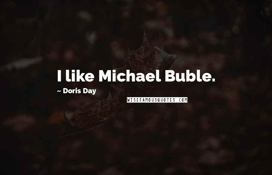 Doris Day Quotes: I like Michael Buble.