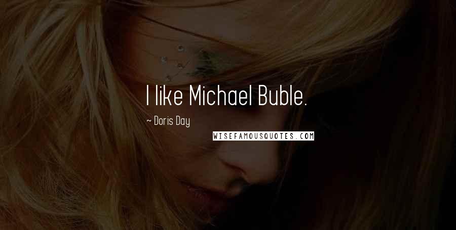 Doris Day Quotes: I like Michael Buble.