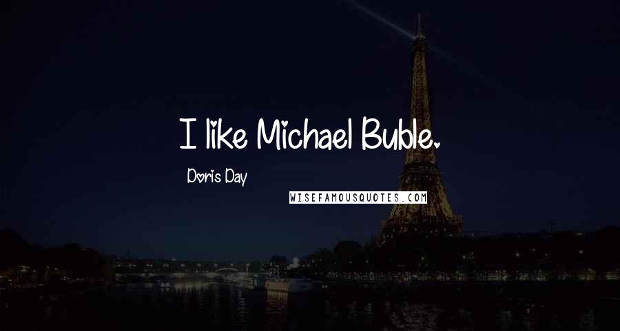 Doris Day Quotes: I like Michael Buble.