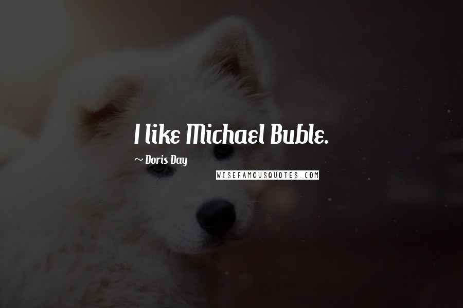 Doris Day Quotes: I like Michael Buble.