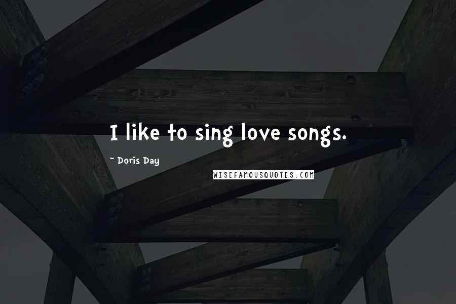 Doris Day Quotes: I like to sing love songs.