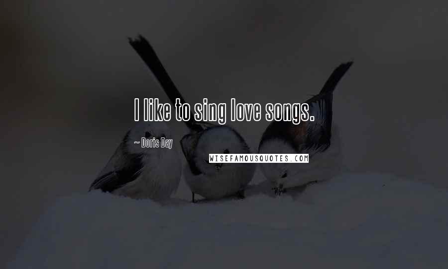 Doris Day Quotes: I like to sing love songs.