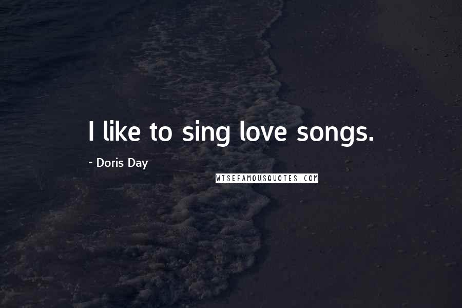 Doris Day Quotes: I like to sing love songs.