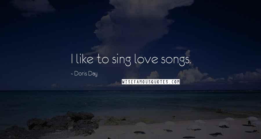 Doris Day Quotes: I like to sing love songs.