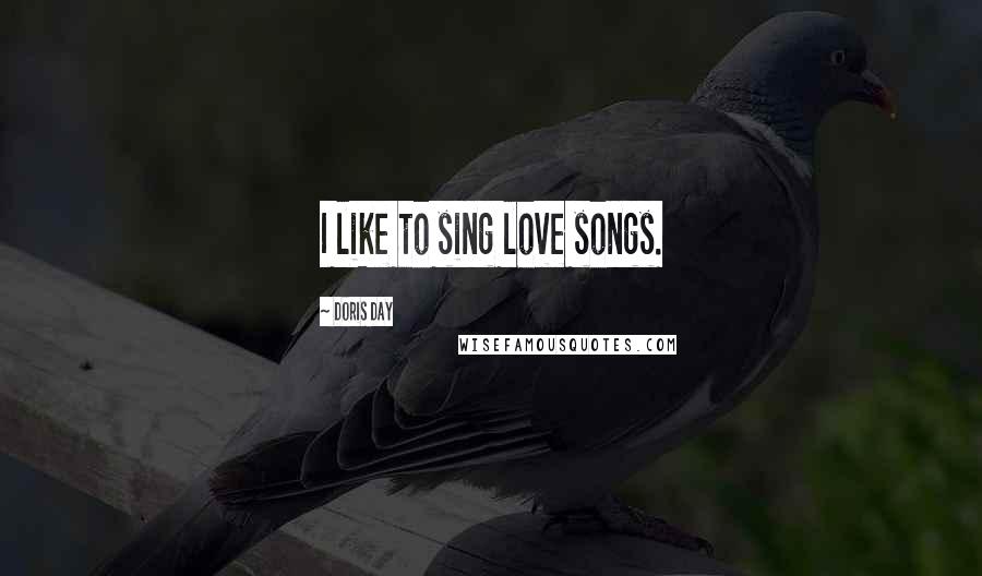 Doris Day Quotes: I like to sing love songs.