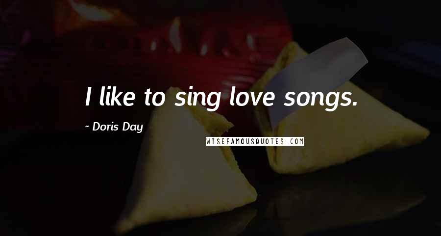 Doris Day Quotes: I like to sing love songs.