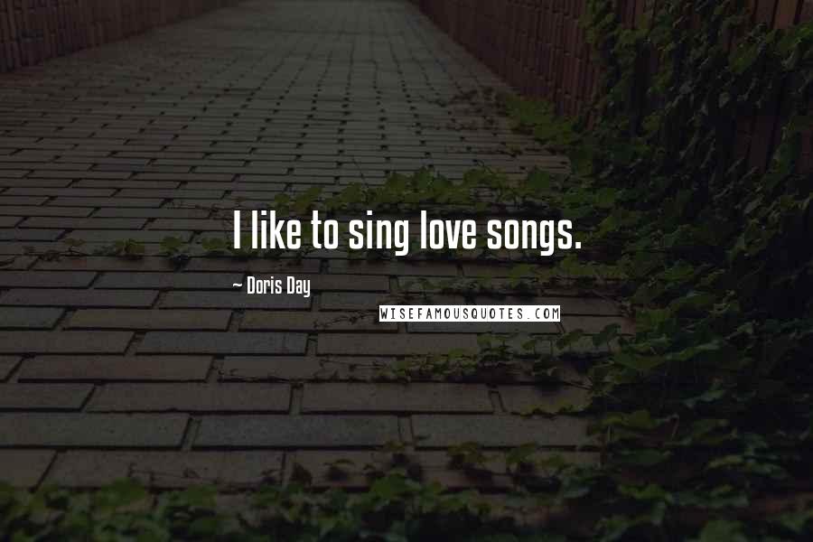 Doris Day Quotes: I like to sing love songs.