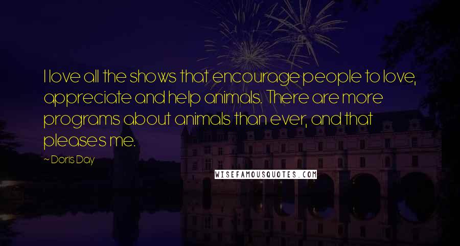 Doris Day Quotes: I love all the shows that encourage people to love, appreciate and help animals. There are more programs about animals than ever, and that pleases me.