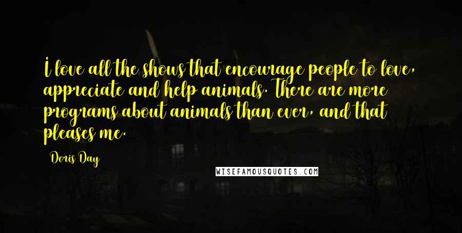 Doris Day Quotes: I love all the shows that encourage people to love, appreciate and help animals. There are more programs about animals than ever, and that pleases me.