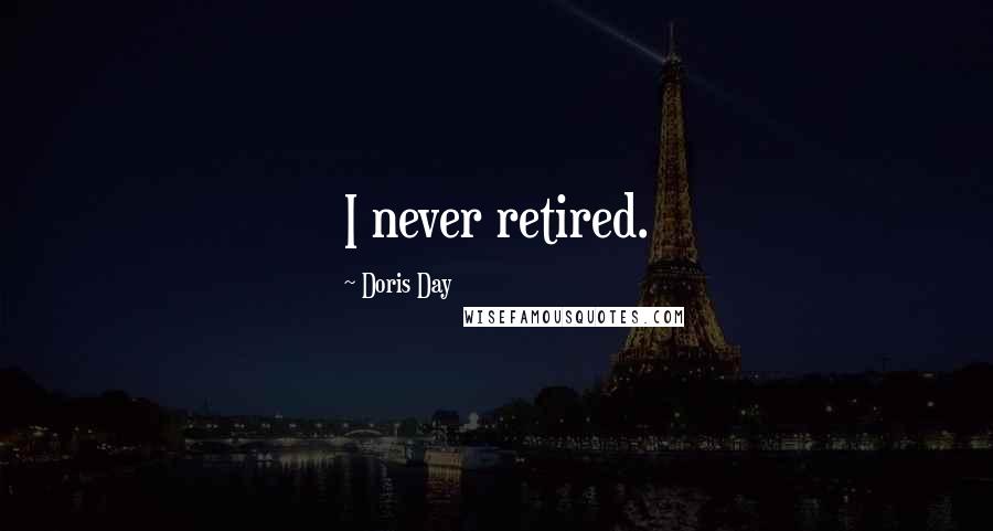 Doris Day Quotes: I never retired.