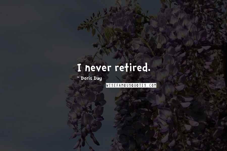 Doris Day Quotes: I never retired.