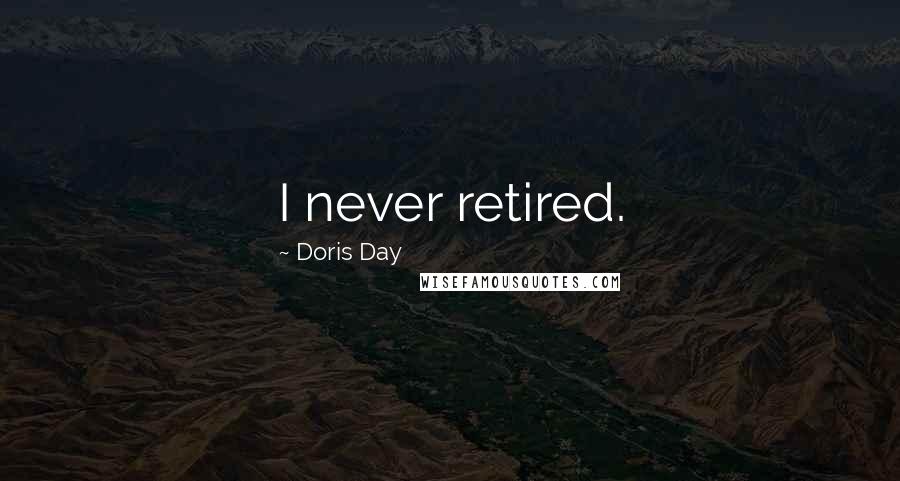 Doris Day Quotes: I never retired.