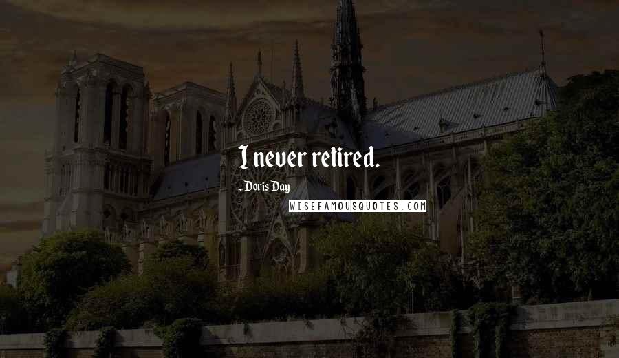 Doris Day Quotes: I never retired.