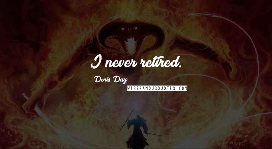 Doris Day Quotes: I never retired.