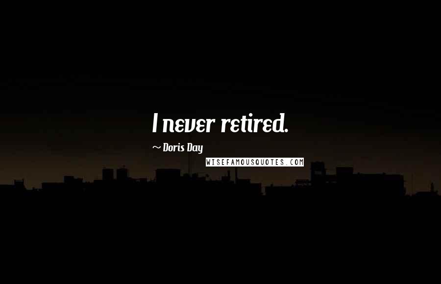 Doris Day Quotes: I never retired.