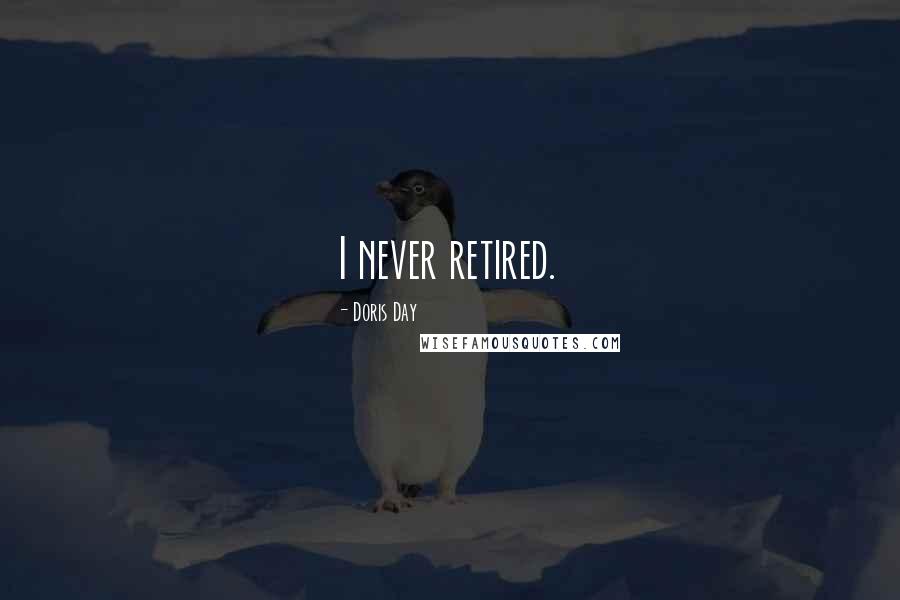 Doris Day Quotes: I never retired.