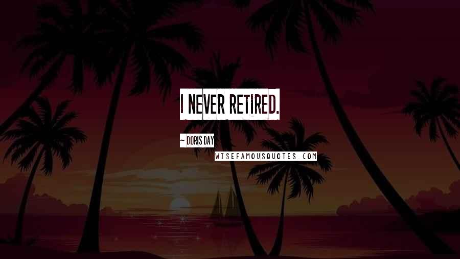 Doris Day Quotes: I never retired.