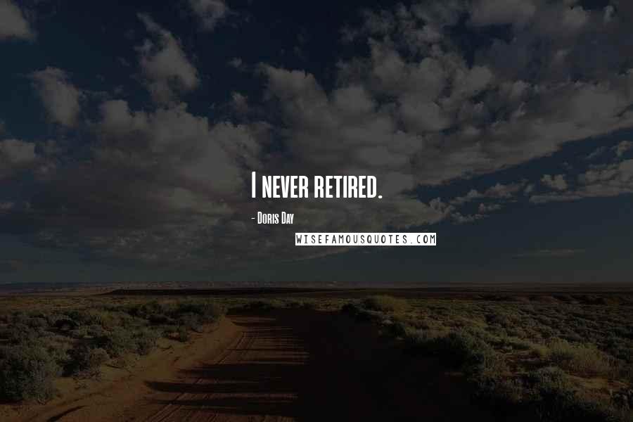 Doris Day Quotes: I never retired.