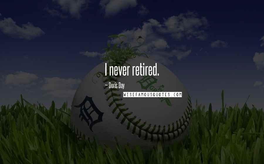 Doris Day Quotes: I never retired.