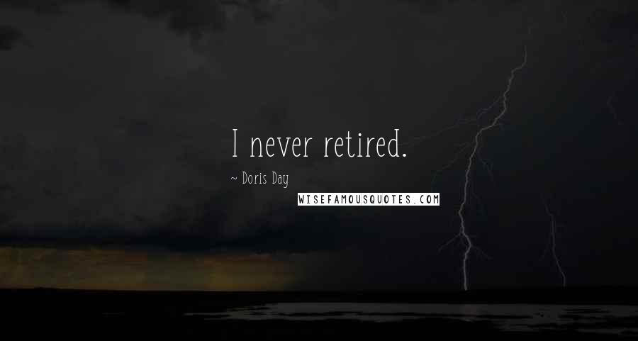 Doris Day Quotes: I never retired.