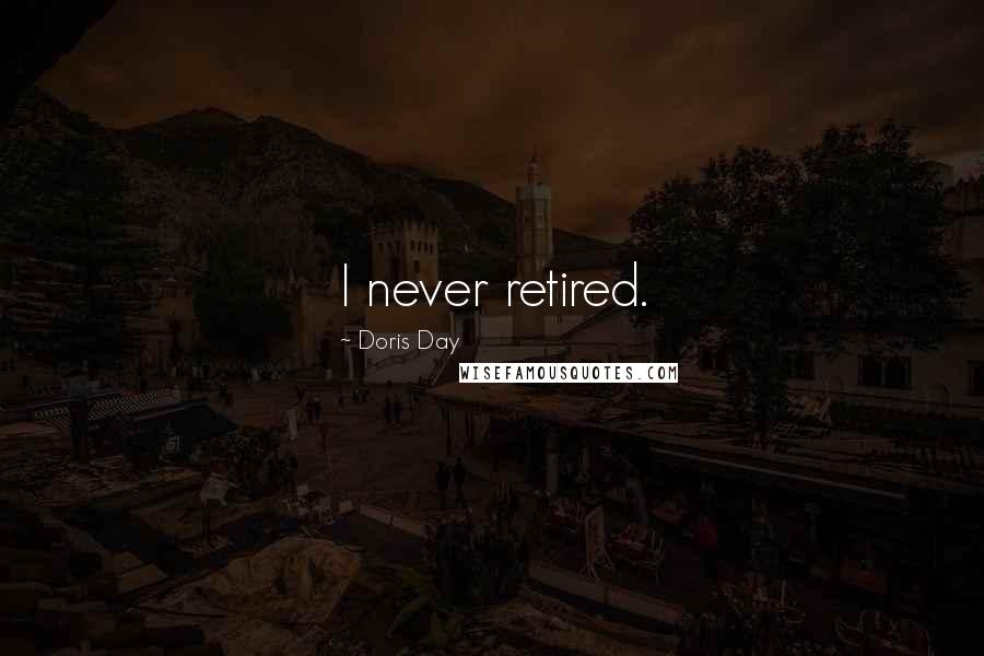 Doris Day Quotes: I never retired.