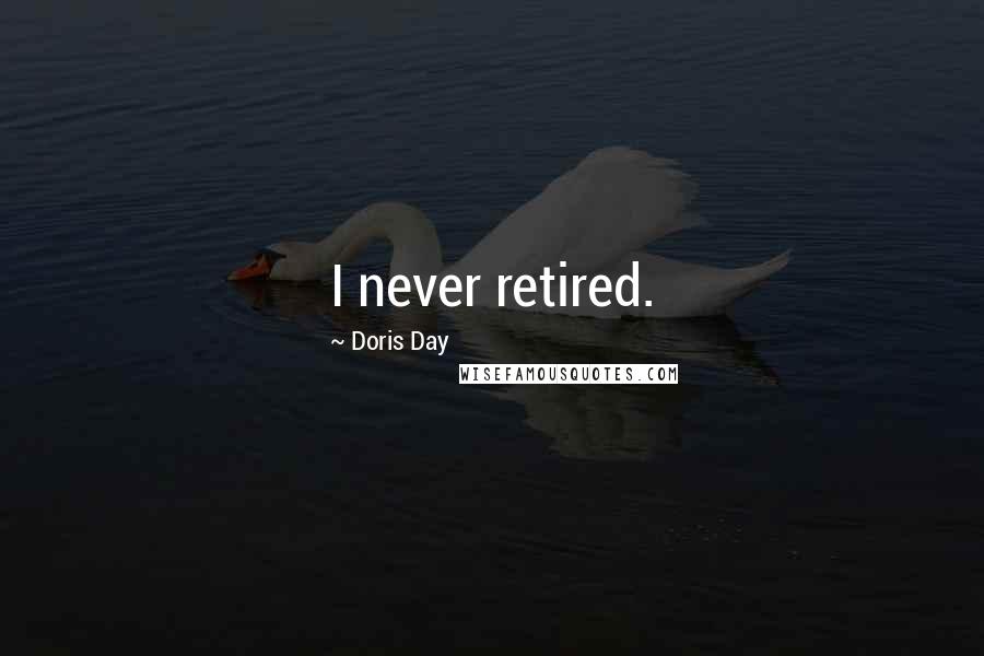 Doris Day Quotes: I never retired.