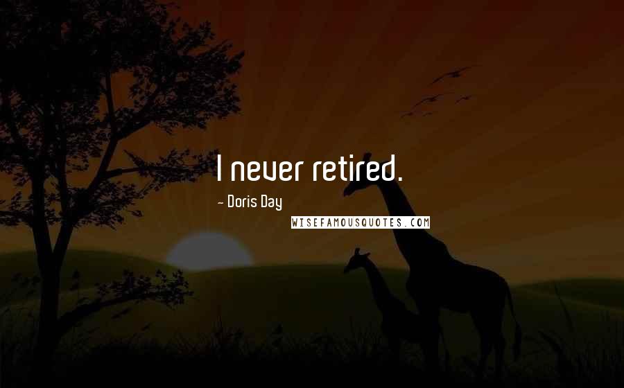 Doris Day Quotes: I never retired.