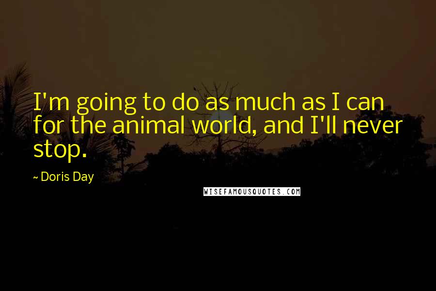 Doris Day Quotes: I'm going to do as much as I can for the animal world, and I'll never stop.