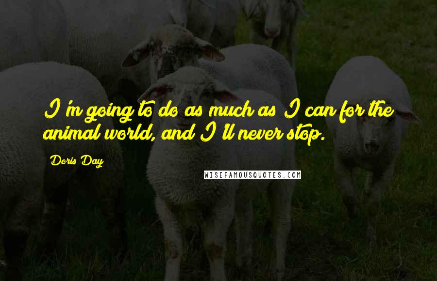 Doris Day Quotes: I'm going to do as much as I can for the animal world, and I'll never stop.