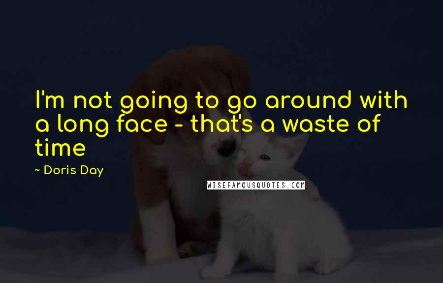 Doris Day Quotes: I'm not going to go around with a long face - that's a waste of time