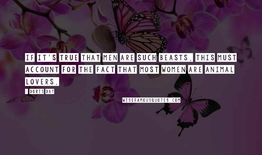 Doris Day Quotes: If it's true that men are such beasts, this must account for the fact that most women are animal lovers.