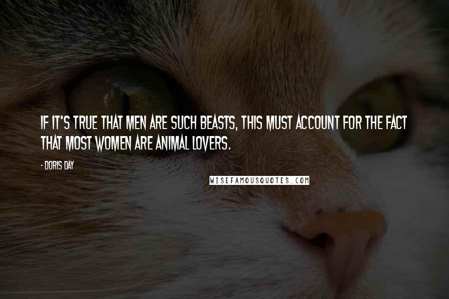 Doris Day Quotes: If it's true that men are such beasts, this must account for the fact that most women are animal lovers.