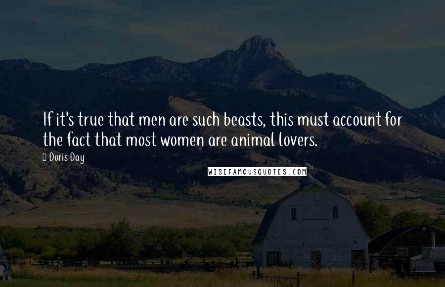 Doris Day Quotes: If it's true that men are such beasts, this must account for the fact that most women are animal lovers.