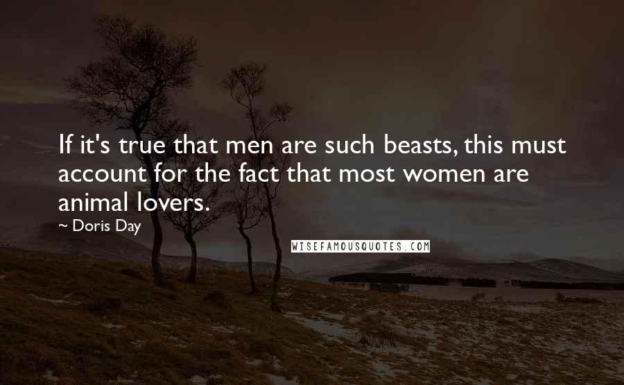 Doris Day Quotes: If it's true that men are such beasts, this must account for the fact that most women are animal lovers.