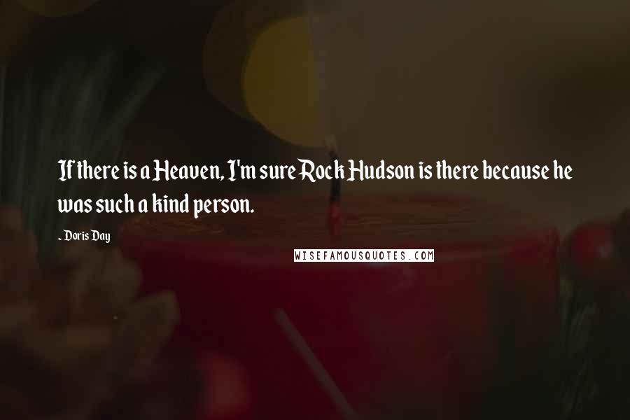 Doris Day Quotes: If there is a Heaven, I'm sure Rock Hudson is there because he was such a kind person.