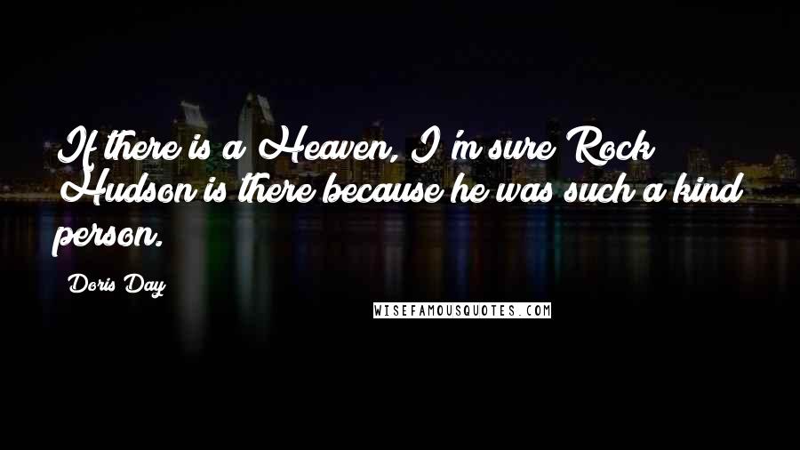 Doris Day Quotes: If there is a Heaven, I'm sure Rock Hudson is there because he was such a kind person.