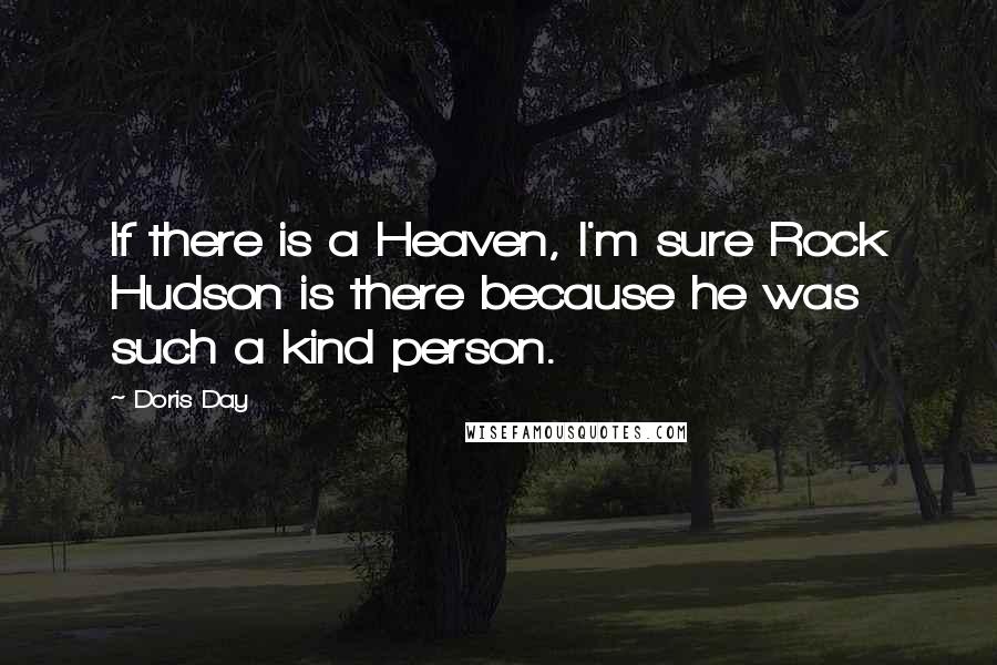 Doris Day Quotes: If there is a Heaven, I'm sure Rock Hudson is there because he was such a kind person.