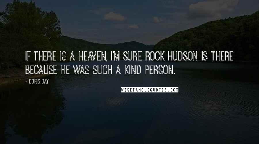 Doris Day Quotes: If there is a Heaven, I'm sure Rock Hudson is there because he was such a kind person.