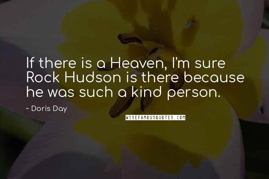 Doris Day Quotes: If there is a Heaven, I'm sure Rock Hudson is there because he was such a kind person.