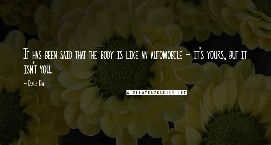 Doris Day Quotes: It has been said that the body is like an automobile - it's yours, but it isn't you.