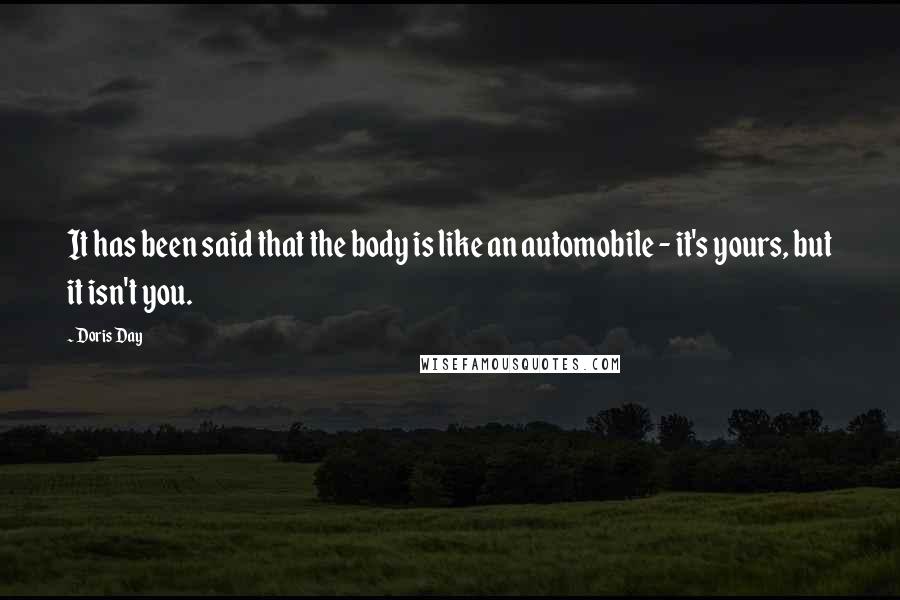 Doris Day Quotes: It has been said that the body is like an automobile - it's yours, but it isn't you.